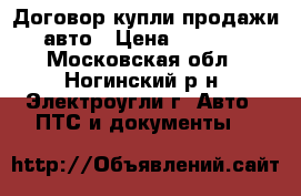 Договор купли-продажи авто › Цена ­ 1 000 - Московская обл., Ногинский р-н, Электроугли г. Авто » ПТС и документы   